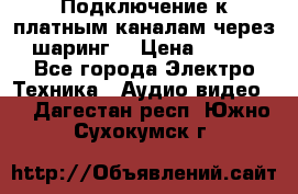 Подключение к платным каналам через шаринг  › Цена ­ 100 - Все города Электро-Техника » Аудио-видео   . Дагестан респ.,Южно-Сухокумск г.